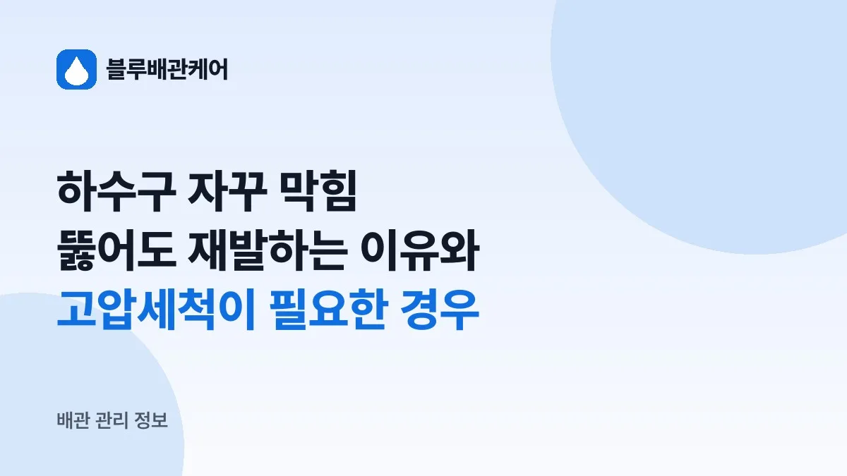 하수구 자꾸 막힘, 뚫어도 재발하는 이유와 고압세척이 필요한 경우